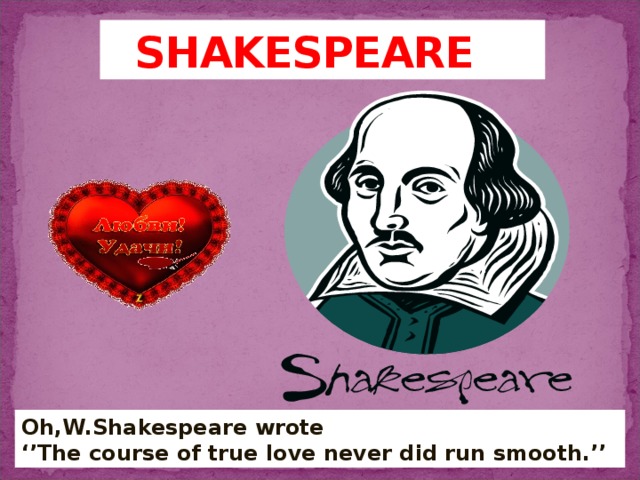 SHAKESPEARE Oh,W.Shakespeare wrote ‘’ The course of true love never did run smooth.’’ 