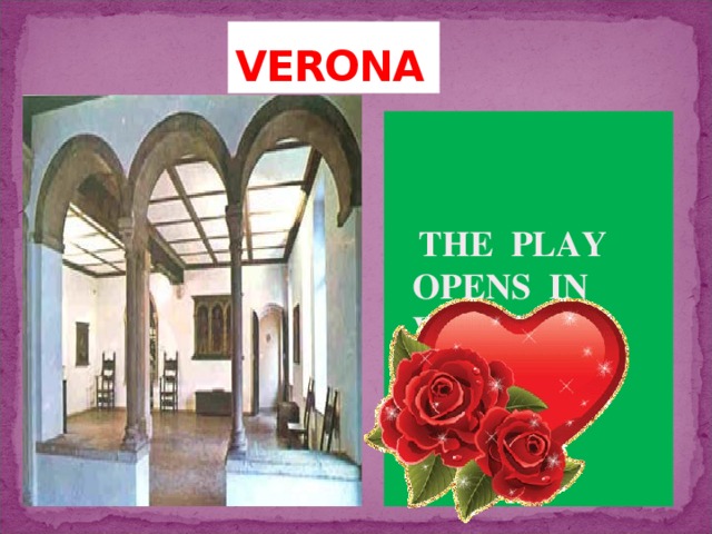 VERONA ***  THE PLAY OPENS IN VERONA,  ITALY. 