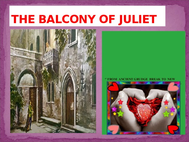 THE BALCONY OF JULIET ‘’ FROM ANCIENT GRUDGE BREAK TO NEW MUTINY,WHERE CIVIL BLOOD MAKES CIVIL UNCLEAN.’’ *** 