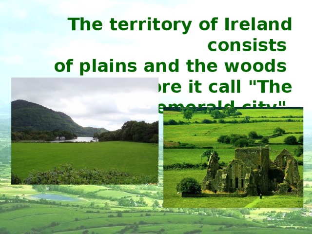 The territory of Ireland consists of plains and the woods therefore it call 
