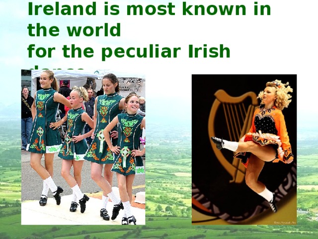 Ireland is most known in the world  for the peculiar Irish dance. 