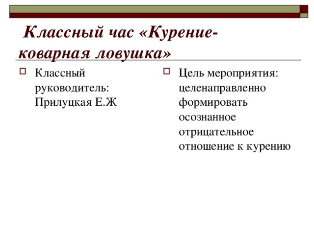  Классный час «Курение- коварная ловушка» Классный руководитель: Прилуцкая Е.Ж Цель мероприятия: целенаправленно формировать осознанное отрицательное отношение к курению 