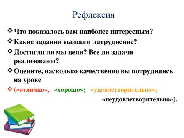 Рефлексия Что показалось вам наиболее интересным? Какие задания вызвали затруднение? Достигли ли мы цели? Все ли задачи реализованы? Оцените, насколько качественно вы потрудились на уроке («отлично»,  «хорошо»;  «удовлетворительно»;   «неудовлетворительно»).  