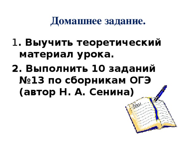 Домашнее задание. 1 . Выучить теоретический материал урока. 2. Выполнить 10 заданий №13 по сборникам ОГЭ (автор Н. А. Сенина) 