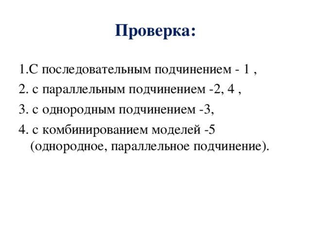 Проверка: 1.С последовательным подчинением - 1 , 2. с параллельным подчинением -2, 4 , 3. с однородным подчинением -3, 4. с комбинированием моделей -5 (однородное, параллельное подчинение). 
