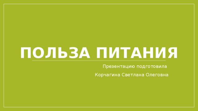 Польза питания Презентацию подготовила Корчагина Светлана Олеговна 