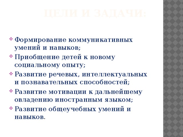  Цели и задачи: Формирование коммуникативных умений и навыков; Приобщение детей к новому социальному опыту; Развитие речевых, интеллектуальных и познавательных способностей; Развитие мотивации к дальнейшему овладению иностранным языком; Развитие общеучебных умений и навыков . 