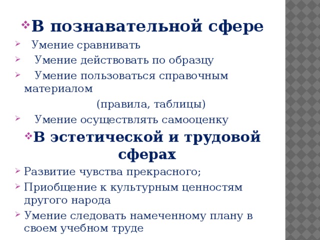 В познавательной сфере  Умение сравнивать  Умение действовать по образцу  Умение пользоваться справочным материалом  (правила, таблицы)  Умение осуществлять самооценку В эстетической и трудовой сферах Развитие чувства прекрасного; Приобщение к культурным ценностям другого народа Умение следовать намеченному плану в своем учебном труде 