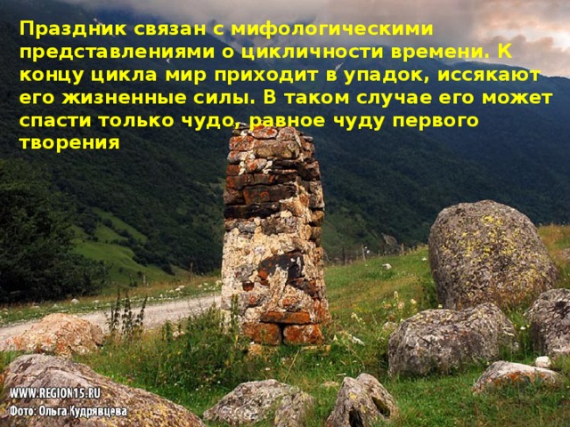 Праздник связан с мифологическими представлениями о цикличности времени. К концу цикла мир приходит в упадок, иссякают его жизненные силы. В таком случае его может спасти только чудо, равное чуду первого творения 