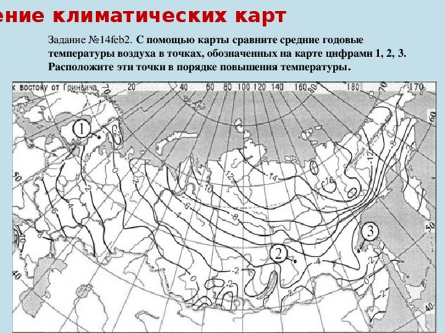 Чтение климатических карт Задание №14feb2. С помощью карты сравните средние годовые температуры воздуха в точках, обозначенных на карте цифрами 1, 2, 3. Расположите эти точки в порядке повышения температуры . 