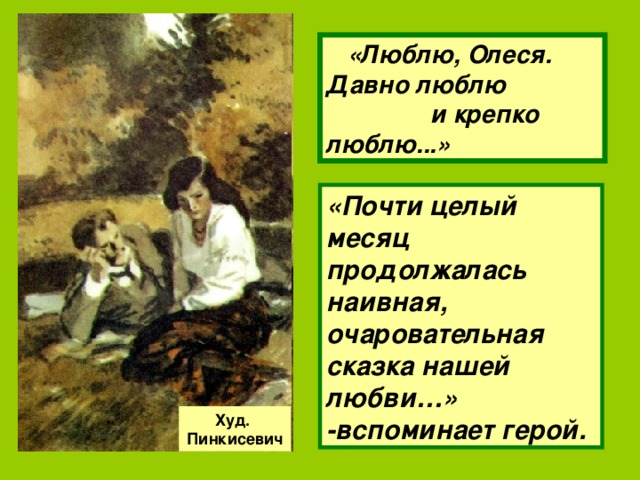  «Люблю, Олеся. Давно люблю и крепко люблю...» «Почти целый месяц продолжалась наивная, очаровательная сказка нашей любви…» -вспоминает герой. Худ. Пинкисевич 