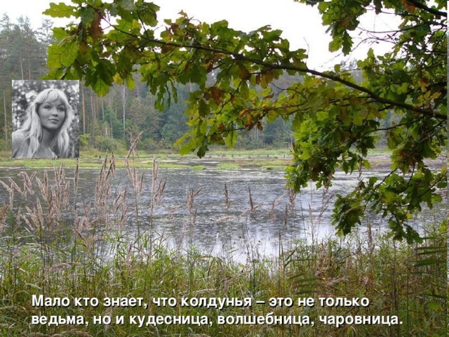 Мало кто знает, что колдунья – это не только ведьма, но и кудесница, волшебница, чаровница. 