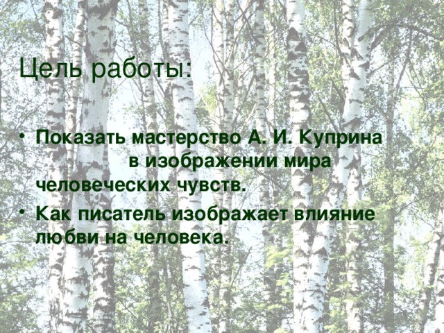 Цель работы: Показать мастерство А. И. Куприна в изображении мира человеческих чувств. Как писатель изображает влияние любви на человека. 