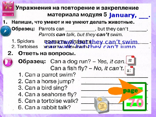 Look and say: No! Mice haven’t got big bodies. They’ve got small bodies. head ear(s) mouth No! Cats haven’t got big ears. They’ve got small ears. nose No! Tortoises haven’t got long legs. They’ve got short legs. leg(s) Т.к. у нас нет рабочих тетрадей (только сборники упражнений), то для повторения я предлагаю упражнения из Workbook, которые мы не выполняли. Предполагается устная работа. tail body No! Elephants haven’t got thin bodies. They’ve got fat bodies. No! Kangaroos haven’t got short tails. They’ve got long tails.  