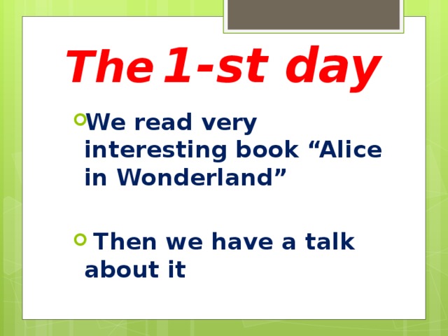 The  1-st day We read very interesting book “Alice in Wonderland”   Then we have a talk about it 