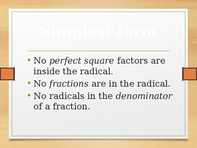 Simplest form No perfect square factors are inside the radical. No fractions are in the radical. No radicals in the denominator of a fraction. 