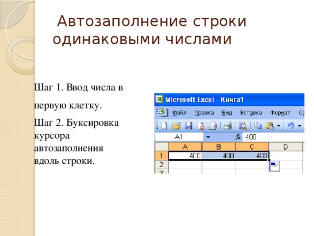  Автозаполнение строки одинаковыми числами Шаг 1. Ввод числа в первую клетку. Шаг 2. Буксировка курсора автозаполнения вдоль строки. 