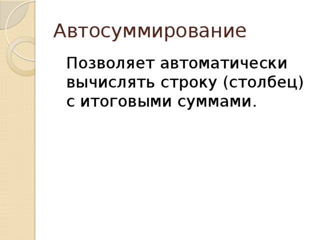 Автосуммирование  Позволяет автоматически вычислять строку (столбец) с итоговыми суммами. 