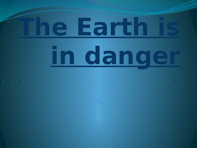 The Earth is in danger  