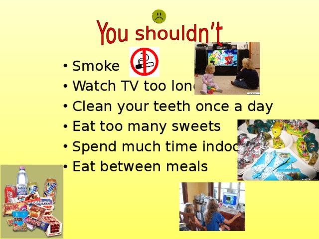 Smoke Watch TV too long Clean your teeth once a day Eat too many sweets Spend much time indoors Eat between meals 