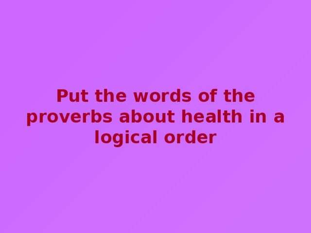 Put the words of the proverbs about health in a logical order 