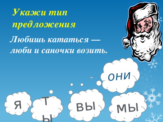 я ты вы мы они Укажи тип предложения Любишь кататься — люби и саночки возить. 