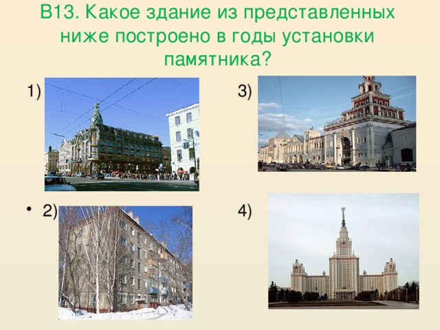 В13. Какое здание из представленных ниже построено в годы установки памятника?  3) 1) 2)  4)