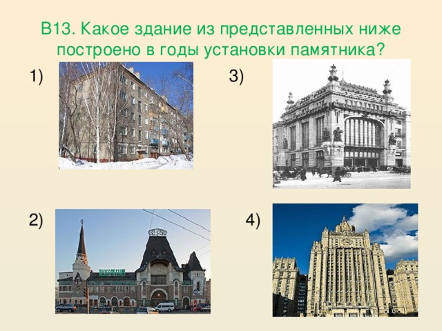 В13. Какое здание из представленных ниже построено в годы установки памятника? 3) 1) 2)  4)