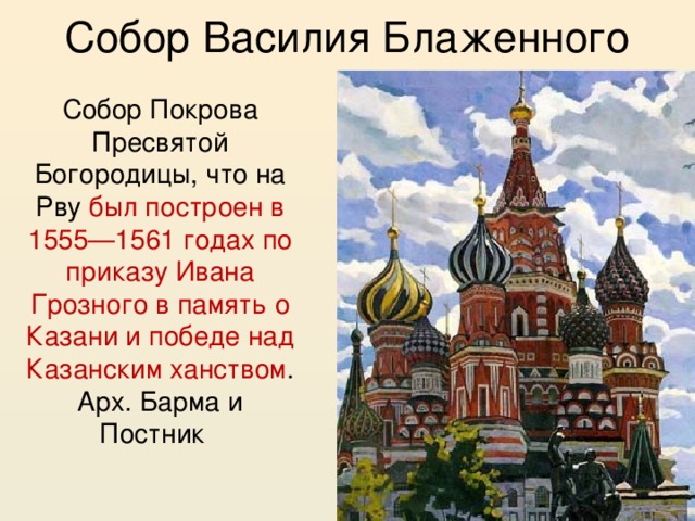 Собор Василия Блаженного Собор Покрова Пресвятой Богородицы, что на Рву был построен в 1555—1561 годах по приказу Ивана Грозного в память о Казани и победе над Казанским ханством . Арх. Барма и Постник