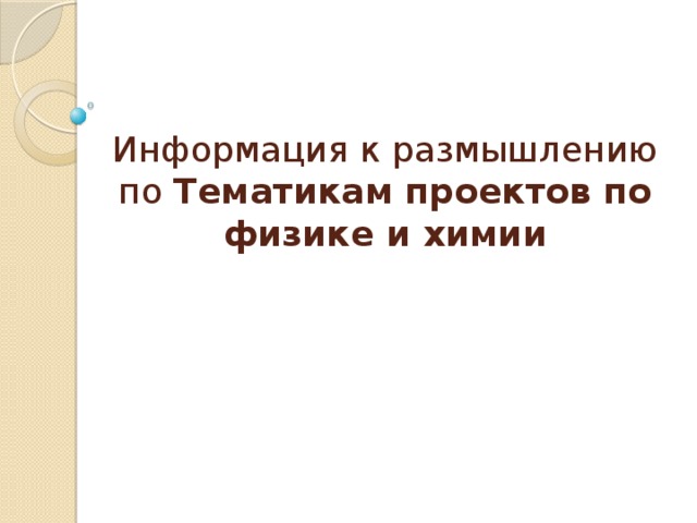 Информация к размышлению по Тематикам проектов по физике и химии 