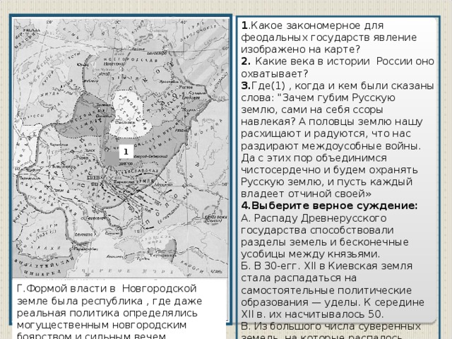 1 .Какое закономерное для феодальных государств явление изображено на карте? 2. Какие века в истории России оно охватывает? 3. Где(1) , когда и кем были сказаны слова: 