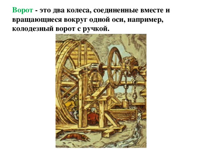 Ворот - это два колеса, соединенные вместе и вращающиеся вокруг одной оси, например, колодезный ворот с ручкой. 