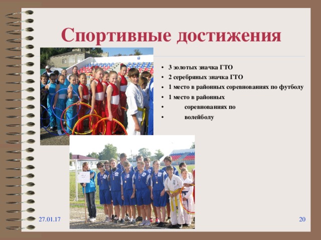 Спортивные достижения 3 золотых значка ГТО 2 серебряных значка ГТО 1 место в районных соревнованиях по футболу 1 место в районных  соревнованиях по  волейболу 27.01.17   