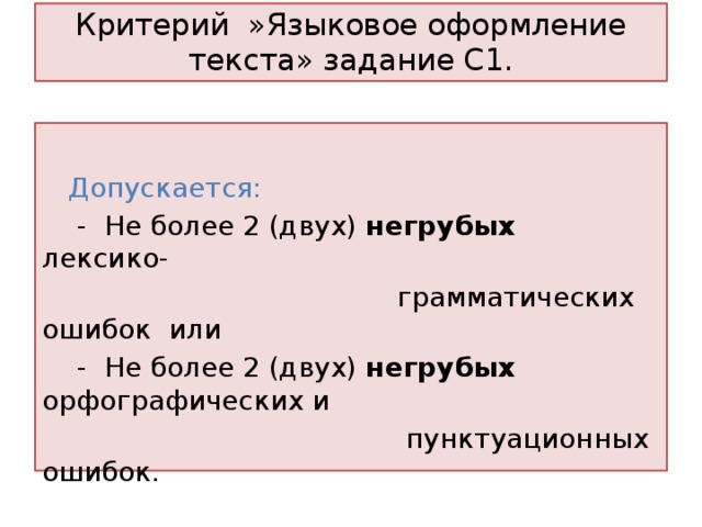 Критерий »Языковое оформление текста» задание С1.  Допускается:  - Не более 2 (двух) негрубых лексико-  грамматических ошибок или  - Не более 2 (двух) негрубых орфографических и  пунктуационных ошибок. 