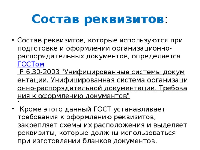 Состав реквизитов : Состав реквизитов, которые используются при подготовке и оформлении организационно-распорядительных документов, определяется  ГОСТом Р 6.30-2003 