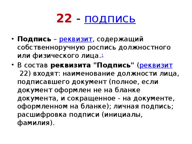 22 -  подпись Подпись  –  реквизит , содержащий собственноручную роспись должностного или физического лица. 1 В состав  реквизита 