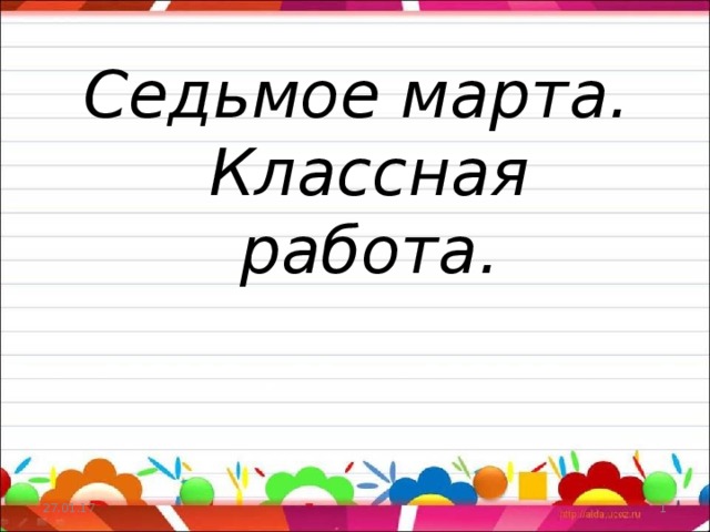 Классная работа 7. Седьмое марта классная работа. 7 Марта классная работа. Тридцать первое марта классная работа. Седьмое мая классная работа.