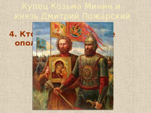 Купец Козьма Минин и  князь Дмитрий Пожарский 4. Кто возглавил второе ополчение 1612 года?   