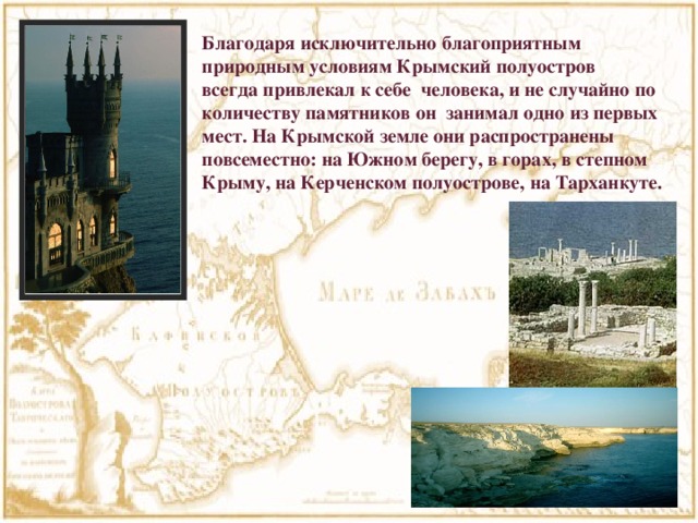 Благодаря исключительно благоприятным природным условиям Крымский полуостров всегда привлекал к себе человека, и не случайно по количеству памятников он занимал одно из первых мест. На Крымской земле они распространены повсеместно: на Южном берегу, в горах, в степном Крыму, на Керченском полуострове, на Тарханкуте.  