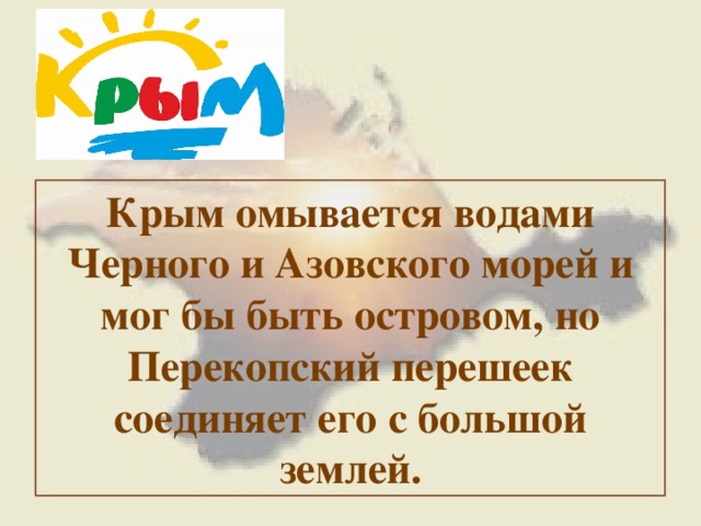 Крым омывается водами Черного и Азовского морей и мог бы быть островом, но Перекопский перешеек соединяет его с большой землей. 