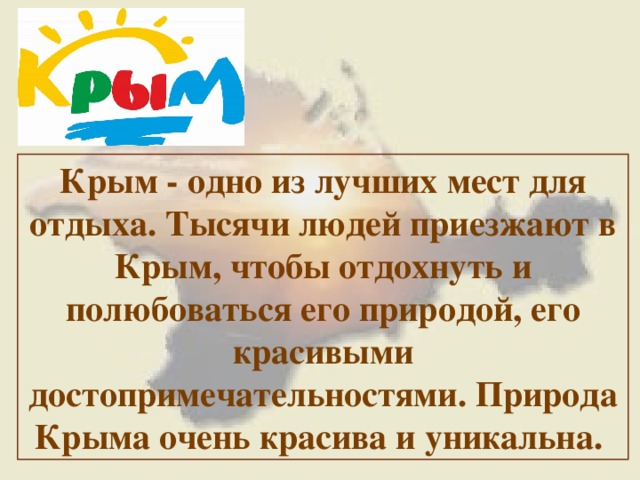 Крым - одно из лучших мест для отдыха. Тысячи людей приезжают в Крым, чтобы отдохнуть и полюбоваться его природой, его красивыми достопримечательностями. Природа Крыма очень красива и уникальна. 