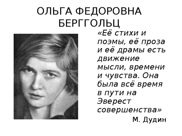 ОЛЬГА ФЕДОРОВНА БЕРГГОЛЬЦ  «Её стихи и поэмы, её проза и её драмы есть движение мысли, времени и чувства. Она была всё время в пути на Эверест совершенства» М. Дудин 