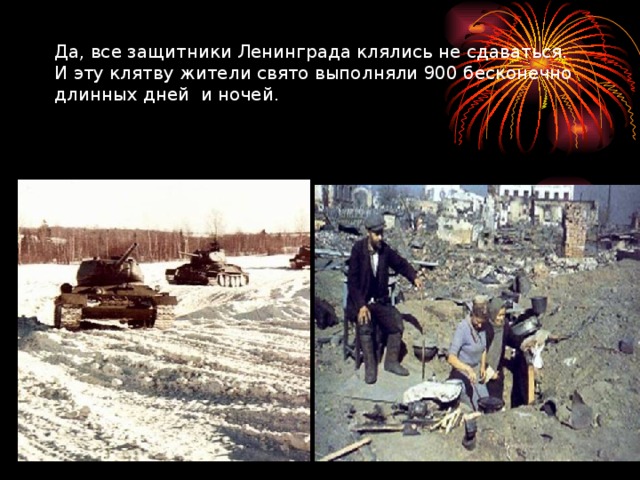 Да, все защитники Ленинграда клялись не сдаваться. И эту клятву жители свято выполняли 900 бесконечно длинных дней и ночей. 