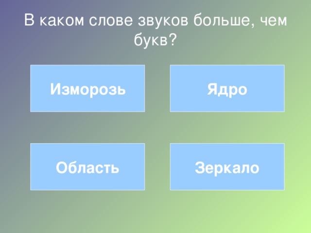 В каком слове звуков больше, чем букв? Изморозь Ядро Область Зеркало 