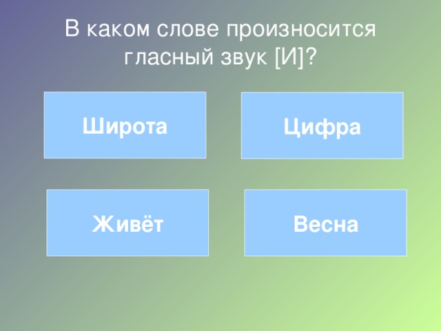 В каком слове произносится гласный звук [ И ] ? Широта Цифра Живёт Весна 