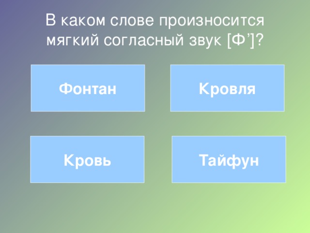 В каком слове произносится мягкий согласный звук [ Ф ’] ? Фонтан Кровля Тайфун Кровь 