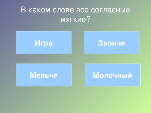 В каком слове все согласные мягкие? Игра Звонче Молочный Мельче 