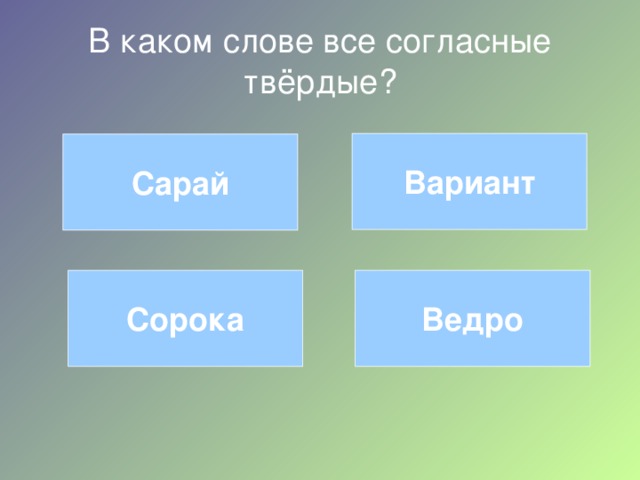 В каком слове все согласные твёрдые? Вариант Сарай Ведро Сорока 