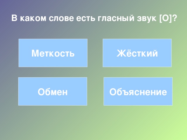 В каком слове есть гласный звук [ О ] ? Меткость Жёсткий Обмен Объяснение 