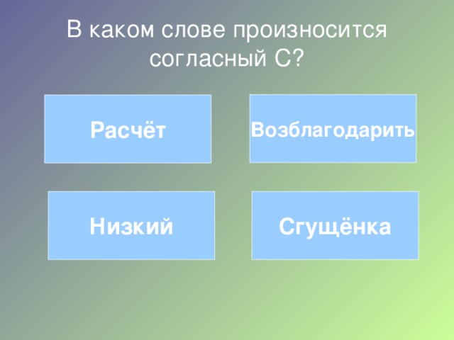 В каком слове произносится согласный С? Возблагодарить Расчёт Сгущёнка Низкий 